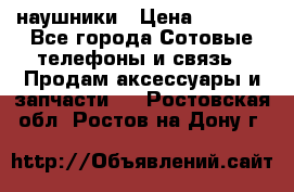 наушники › Цена ­ 3 015 - Все города Сотовые телефоны и связь » Продам аксессуары и запчасти   . Ростовская обл.,Ростов-на-Дону г.